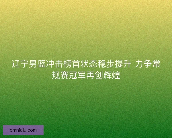 辽宁男篮冲击榜首状态稳步提升 力争常规赛冠军再创辉煌